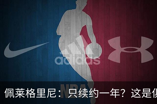 佩莱格里尼：只续约一年？这是俱乐部做出的决定，而我接受了
