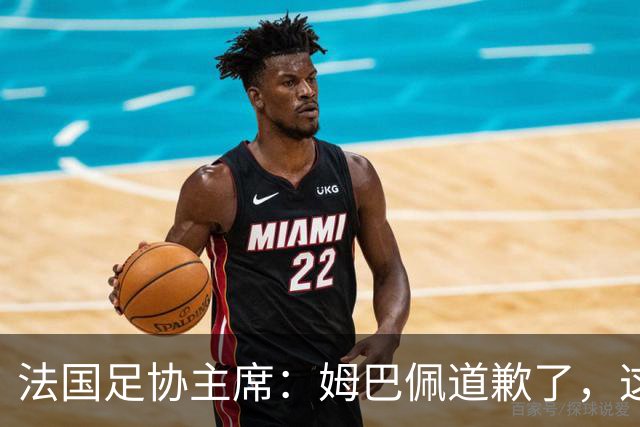 法国足协主席：姆巴佩道歉了，这事应该翻篇了