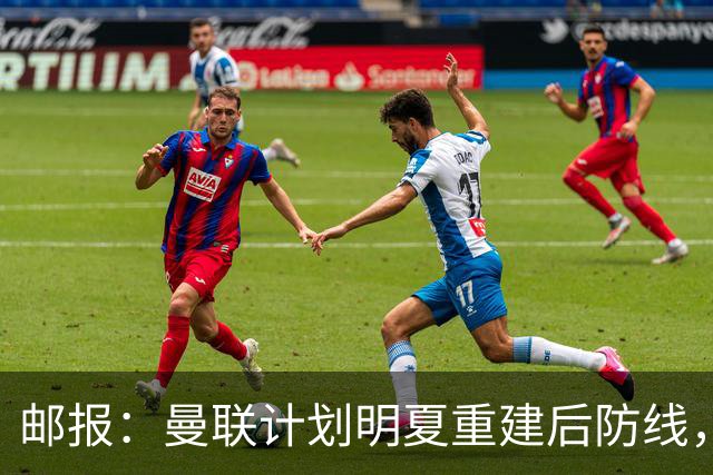 邮报：曼联计划明夏重建后防线，利马预计将离队