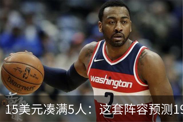 15美元凑满5人：这套阵容预测198.92分已到顶